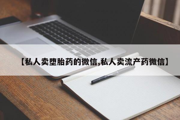 打胎药专卖微信卖流产药的微信【私人卖堕胎药的微信,私人卖流产药微信】