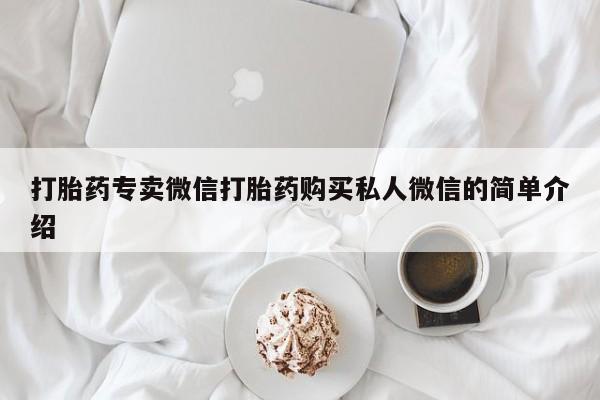 打胎药专卖微信卖流产药的微信打胎药专卖微信打胎药购买私人微信的简单介绍