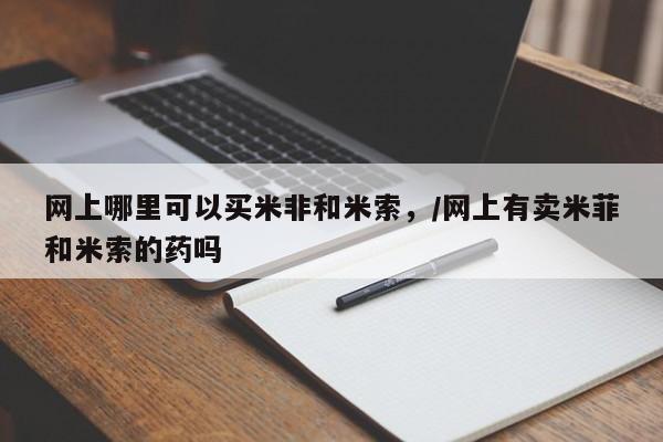 打胎药专卖微信卖流产药的微信网上哪里可以买米非和米索，/网上有卖米菲和米索的药吗