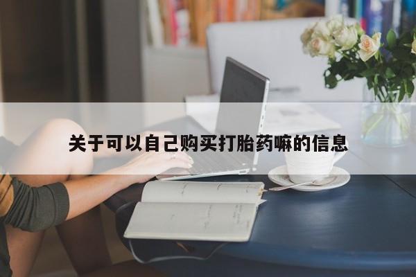 打胎药专卖微信卖流产药的微信关于可以自己购买打胎药嘛的信息