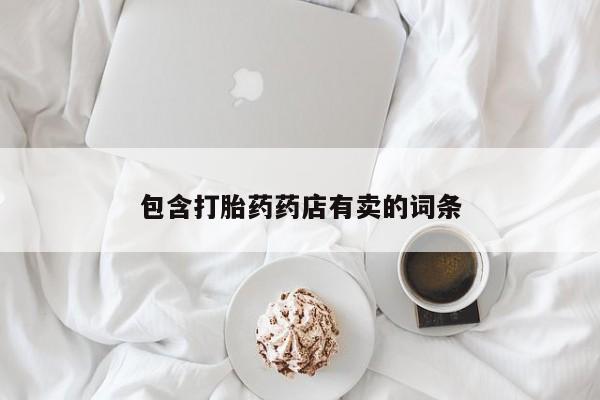打胎药专卖微信卖流产药的微信包含打胎药药店有卖的词条