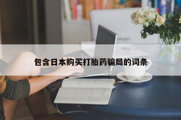 打胎药专卖微信卖流产药的微信包含日本购买打胎药骗局的词条