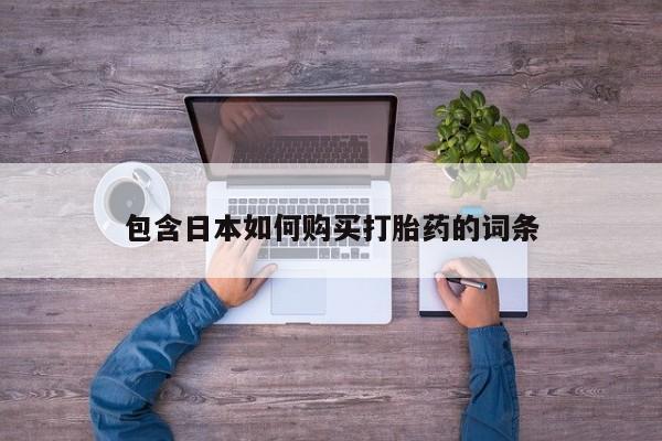 打胎药专卖微信卖流产药的微信包含日本如何购买打胎药的词条