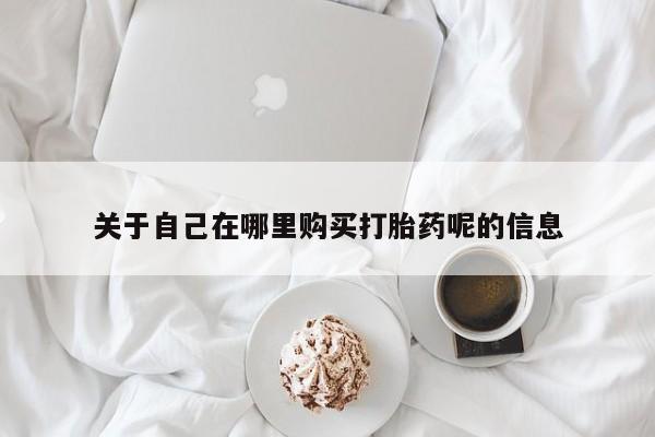 打胎药专卖微信卖流产药的微信关于自己在哪里购买打胎药呢的信息