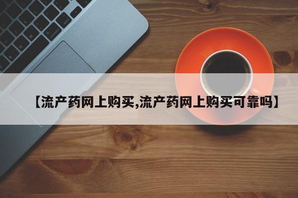 打胎药专卖微信卖流产药的微信【流产药网上购买,流产药网上购买可靠吗】