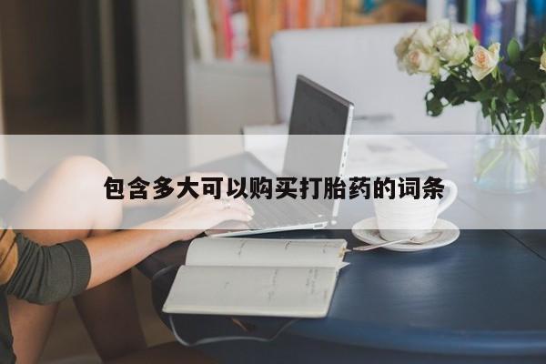 打胎药专卖微信卖流产药的微信包含多大可以购买打胎药的词条