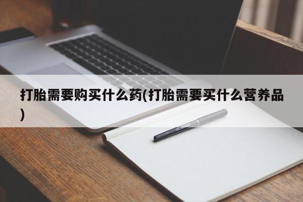 打胎药专卖微信卖流产药的微信打胎需要购买什么药(打胎需要买什么营养品)