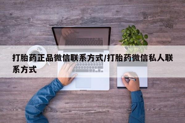 打胎药专卖微信卖流产药的微信打胎药正品微信联系方式/打胎药微信私人联系方式