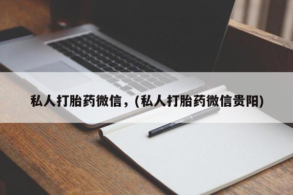 打胎药专卖微信卖流产药的微信私人打胎药微信，(私人打胎药微信贵阳)