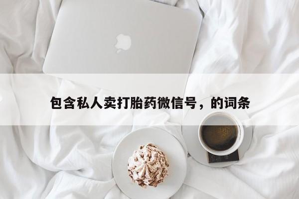 打胎药专卖微信卖流产药的微信包含私人卖打胎药微信号，的词条