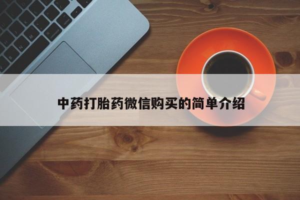 打胎药专卖微信卖流产药的微信中药打胎药微信购买的简单介绍